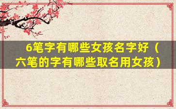 6笔字有哪些女孩名字好（六笔的字有哪些取名用女孩）
