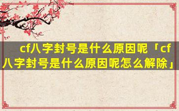 cf八字封号是什么原因呢「cf八字封号是什么原因呢怎么解除」