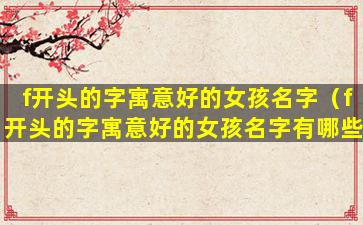 f开头的字寓意好的女孩名字（f开头的字寓意好的女孩名字有哪些）