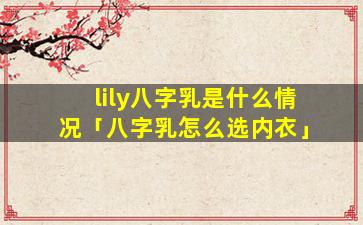lily八字乳是什么情况「八字乳怎么选内衣」
