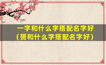 一字和什么字搭配名字好（赟和什么字搭配名字好）