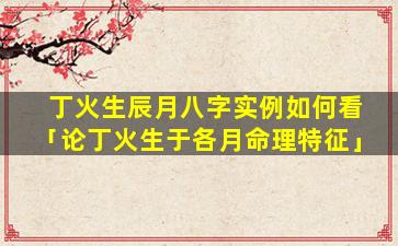 丁火生辰月八字实例如何看「论丁火生于各月命理特征」