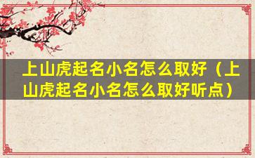 上山虎起名小名怎么取好（上山虎起名小名怎么取好听点）