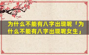 为什么不能有八字出现呢「为什么不能有八字出现呢女生」
