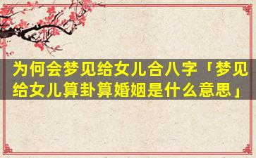 为何会梦见给女儿合八字「梦见给女儿算卦算婚姻是什么意思」