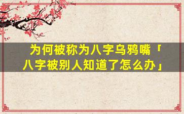 为何被称为八字乌鸦嘴「八字被别人知道了怎么办」