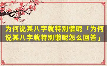 为何说其八字就特别懒呢「为何说其八字就特别懒呢怎么回答」