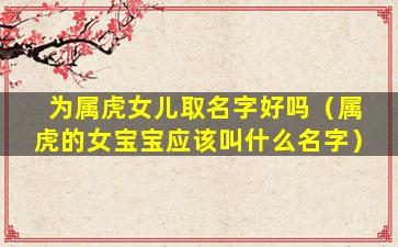 为属虎女儿取名字好吗（属虎的女宝宝应该叫什么名字）