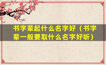 书字辈起什么名字好（书字辈一般要取什么名字好听）
