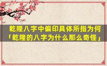 乾隆八字中偏印具体所指为何「乾隆的八字为什么那么奇怪」