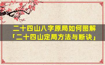 二十四山八字原局如何图解「二十四山定局方法与断诀」