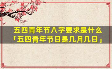 五四青年节八字要求是什么「五四青年节日是几月几日」
