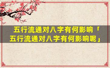 五行流通对八字有何影响「五行流通对八字有何影响呢」