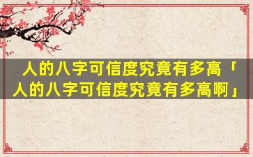 人的八字可信度究竟有多高「人的八字可信度究竟有多高啊」