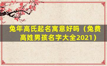 兔年高氏起名寓意好吗（兔费高姓男孩名字大全2021）