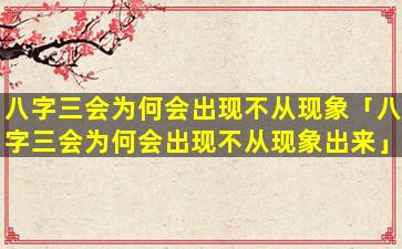 八字三会为何会出现不从现象「八字三会为何会出现不从现象出来」