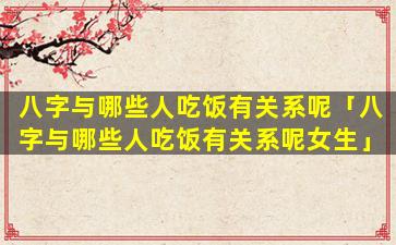 八字与哪些人吃饭有关系呢「八字与哪些人吃饭有关系呢女生」
