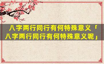 八字两行同行有何特殊意义「八字两行同行有何特殊意义呢」