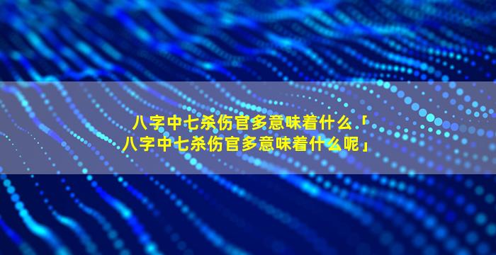 八字中七杀伤官多意味着什么「八字中七杀伤官多意味着什么呢」