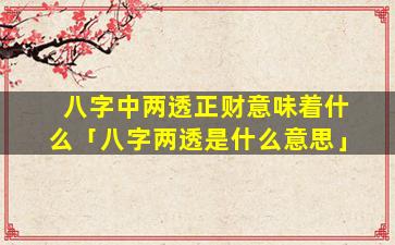 八字中两透正财意味着什么「八字两透是什么意思」