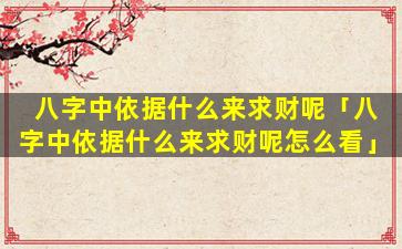 八字中依据什么来求财呢「八字中依据什么来求财呢怎么看」