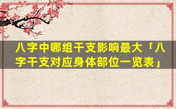 八字中哪组干支影响最大「八字干支对应身体部位一览表」