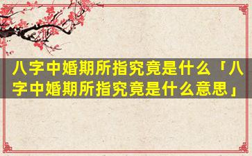 八字中婚期所指究竟是什么「八字中婚期所指究竟是什么意思」