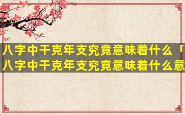 八字中干克年支究竟意味着什么「八字中干克年支究竟意味着什么意思」