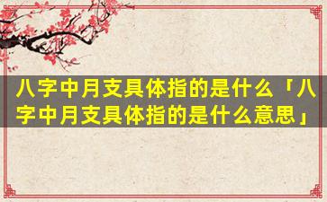 八字中月支具体指的是什么「八字中月支具体指的是什么意思」