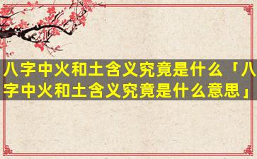 八字中火和土含义究竟是什么「八字中火和土含义究竟是什么意思」