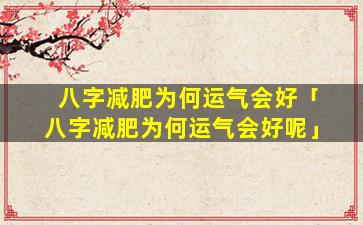 八字减肥为何运气会好「八字减肥为何运气会好呢」
