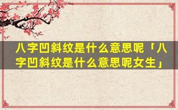 八字凹斜纹是什么意思呢「八字凹斜纹是什么意思呢女生」