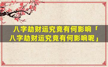 八字劫财运究竟有何影响「八字劫财运究竟有何影响呢」