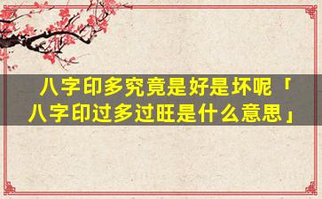八字印多究竟是好是坏呢「八字印过多过旺是什么意思」
