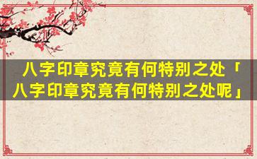 八字印章究竟有何特别之处「八字印章究竟有何特别之处呢」
