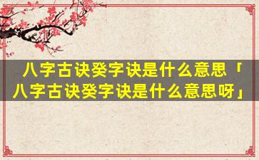 八字古诀癸字诀是什么意思「八字古诀癸字诀是什么意思呀」