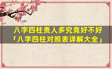 八字四柱贵人多究竟好不好「八字四柱对照表详解大全」