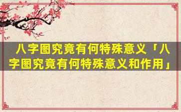 八字图究竟有何特殊意义「八字图究竟有何特殊意义和作用」