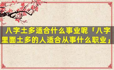 八字土多适合什么事业呢「八字里面土多的人适合从事什么职业」
