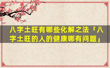 八字土旺有哪些化解之法「八字土旺的人的健康哪有问题」