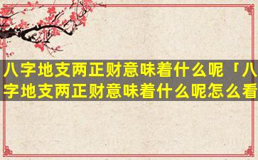 八字地支两正财意味着什么呢「八字地支两正财意味着什么呢怎么看」