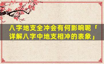 八字地支全冲会有何影响呢「详解八字中地支相冲的表象」