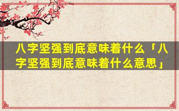 八字坚强到底意味着什么「八字坚强到底意味着什么意思」