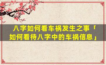 八字如何看车祸发生之事「如何看待八字中的车祸信息」