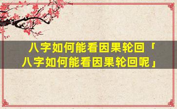 八字如何能看因果轮回「八字如何能看因果轮回呢」