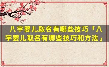 八字婴儿取名有哪些技巧「八字婴儿取名有哪些技巧和方法」