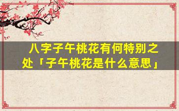 八字子午桃花有何特别之处「子午桃花是什么意思」