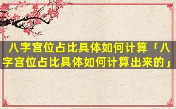 八字宫位占比具体如何计算「八字宫位占比具体如何计算出来的」