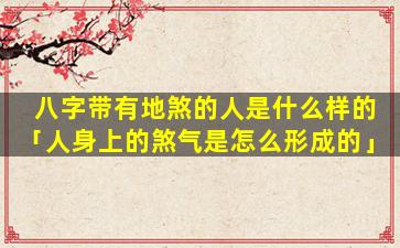 八字带有地煞的人是什么样的「人身上的煞气是怎么形成的」