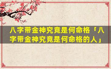 八字带金神究竟是何命格「八字带金神究竟是何命格的人」